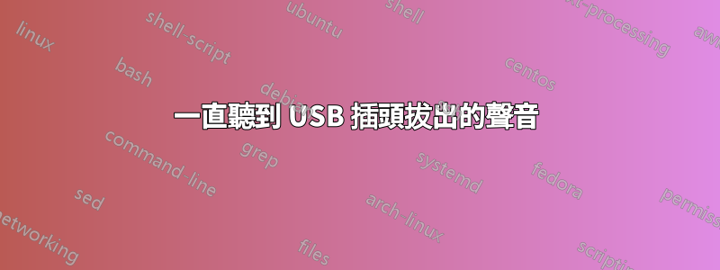 一直聽到 USB 插頭拔出的聲音