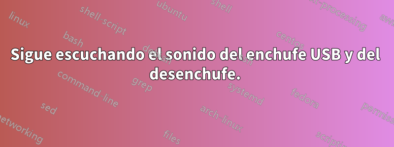 Sigue escuchando el sonido del enchufe USB y del desenchufe.