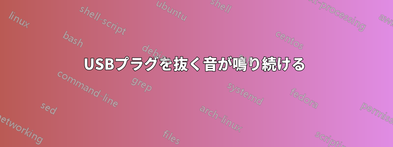 USBプラグを抜く音が鳴り続ける