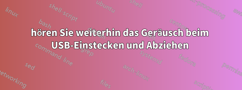 hören Sie weiterhin das Geräusch beim USB-Einstecken und Abziehen