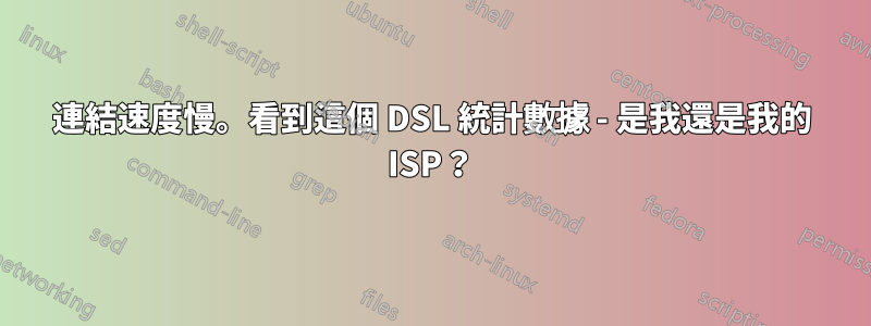 連結速度慢。看到這個 DSL 統計數據 - 是我還是我的 ISP？