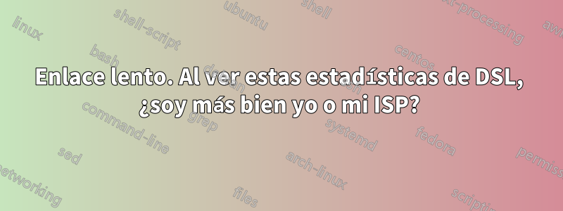 Enlace lento. Al ver estas estadísticas de DSL, ¿soy más bien yo o mi ISP?