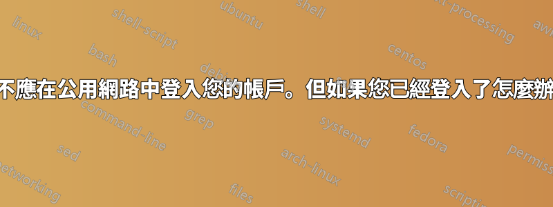 您不應在公用網路中登入您的帳戶。但如果您已經登入了怎麼辦？