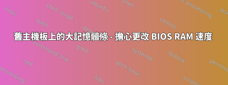 舊主機板上的大記憶體條 - 擔心更改 BIOS RAM 速度