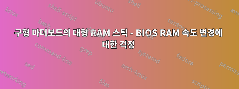 구형 마더보드의 대형 RAM 스틱 - BIOS RAM 속도 변경에 대한 걱정