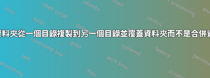 如何將資料夾從一個目錄複製到另一個目錄並覆蓋資料夾而不是合併資料夾？