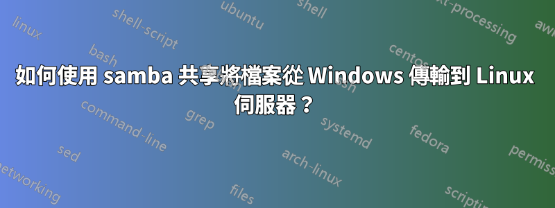 如何使用 samba 共享將檔案從 Windows 傳輸到 Linux 伺服器？