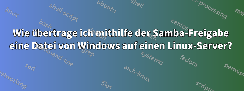 Wie übertrage ich mithilfe der Samba-Freigabe eine Datei von Windows auf einen Linux-Server?