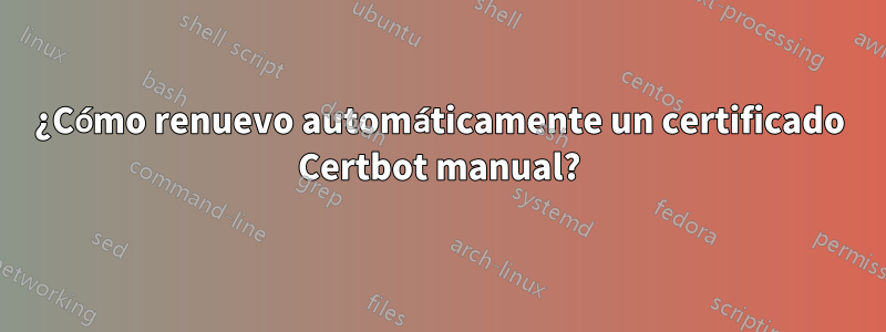 ¿Cómo renuevo automáticamente un certificado Certbot manual?