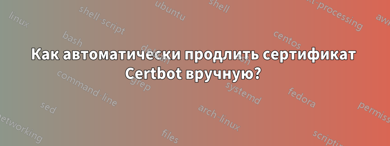 Как автоматически продлить сертификат Certbot вручную?