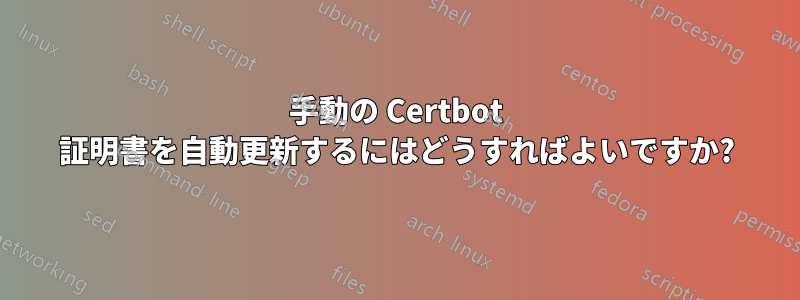 手動の Certbot 証明書を自動更新するにはどうすればよいですか?