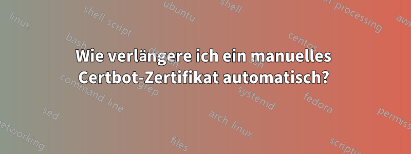 Wie verlängere ich ein manuelles Certbot-Zertifikat automatisch?