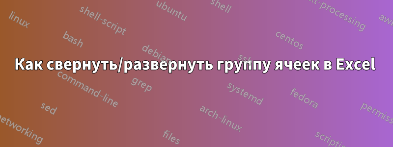 Как свернуть/развернуть группу ячеек в Excel