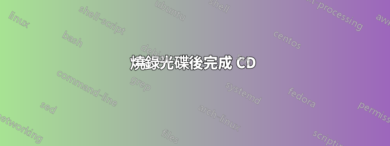 燒錄光碟後完成 CD