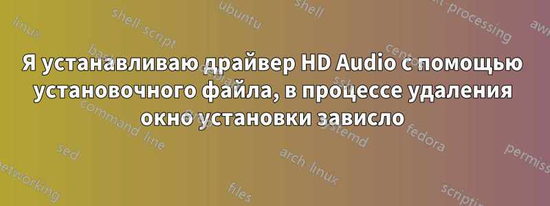 Я устанавливаю драйвер HD Audio с помощью установочного файла, в процессе удаления окно установки зависло