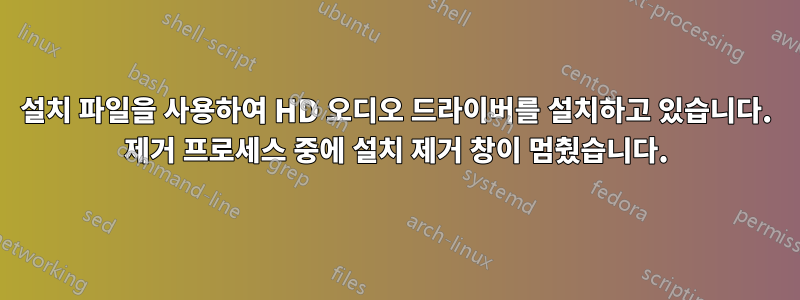 설치 파일을 사용하여 HD 오디오 드라이버를 설치하고 있습니다. 제거 프로세스 중에 설치 제거 창이 멈췄습니다.