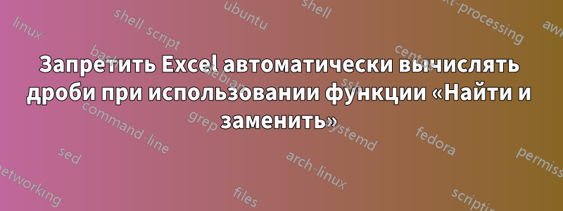 Запретить Excel автоматически вычислять дроби при использовании функции «Найти и заменить»