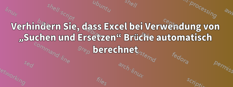 Verhindern Sie, dass Excel bei Verwendung von „Suchen und Ersetzen“ Brüche automatisch berechnet