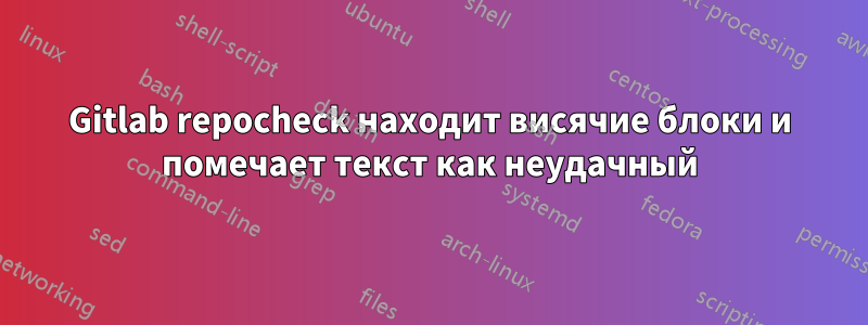 Gitlab repocheck находит висячие блоки и помечает текст как неудачный