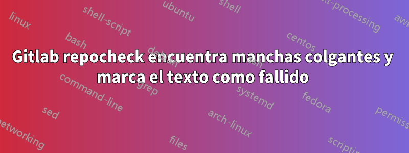 Gitlab repocheck encuentra manchas colgantes y marca el texto como fallido