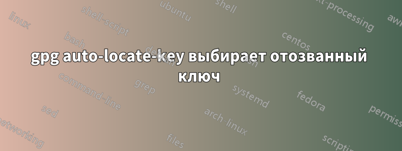 gpg auto-locate-key выбирает отозванный ключ