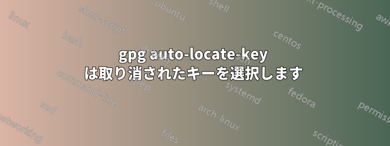 gpg auto-locate-key は取り消されたキーを選択します