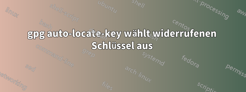 gpg auto-locate-key wählt widerrufenen Schlüssel aus