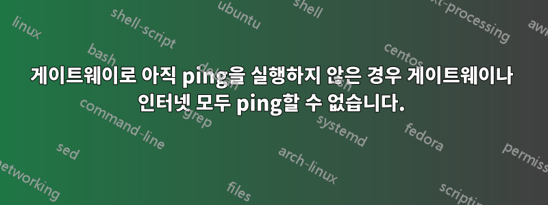 게이트웨이로 아직 ping을 실행하지 않은 경우 게이트웨이나 인터넷 모두 ping할 수 없습니다.