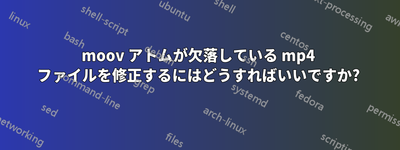 moov アトムが欠落している mp4 ファイルを修正するにはどうすればいいですか?