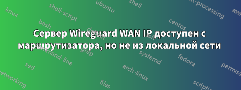 Сервер Wireguard WAN IP доступен с маршрутизатора, но не из локальной сети