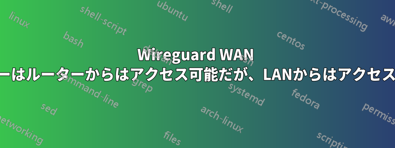 Wireguard WAN IPサーバーはルーターからはアクセス可能だが、LANからはアクセスできない