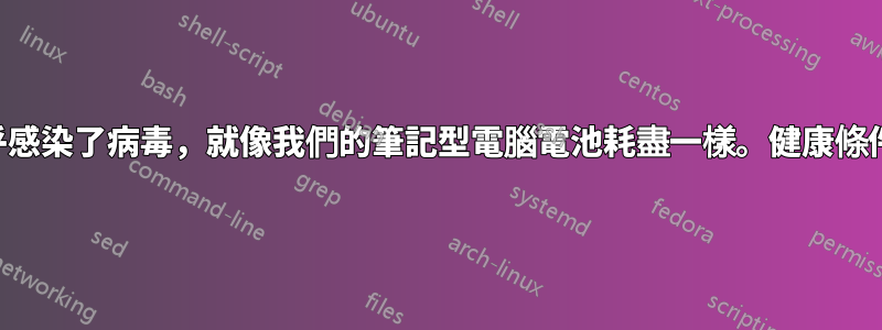 幾乎感染了病毒，就像我們的筆記型電腦電池耗盡一樣。健康條件下