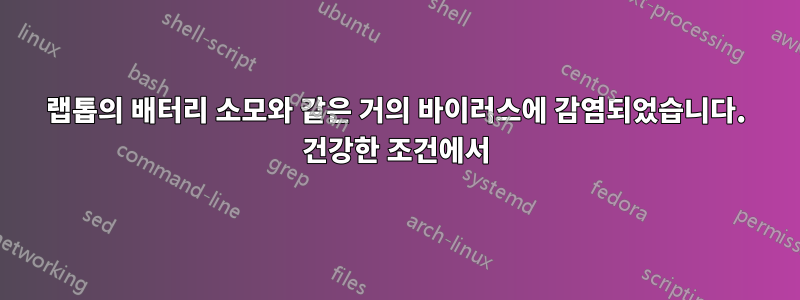 랩톱의 배터리 소모와 같은 거의 바이러스에 감염되었습니다. 건강한 조건에서