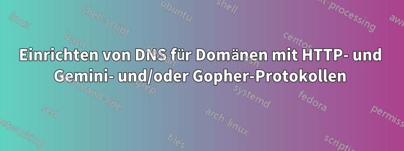 Einrichten von DNS für Domänen mit HTTP- und Gemini- und/oder Gopher-Protokollen