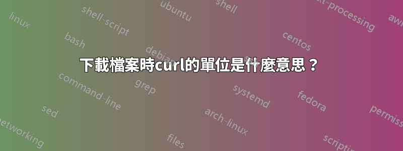 下載檔案時curl的單位是什麼意思？