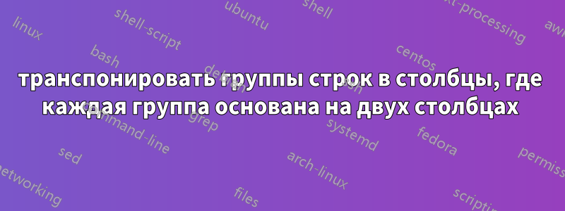 транспонировать группы строк в столбцы, где каждая группа основана на двух столбцах