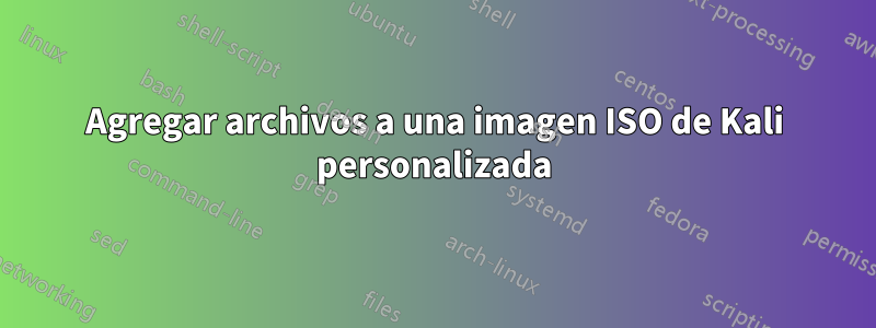 Agregar archivos a una imagen ISO de Kali personalizada