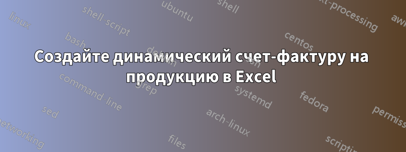 Создайте динамический счет-фактуру на продукцию в Excel