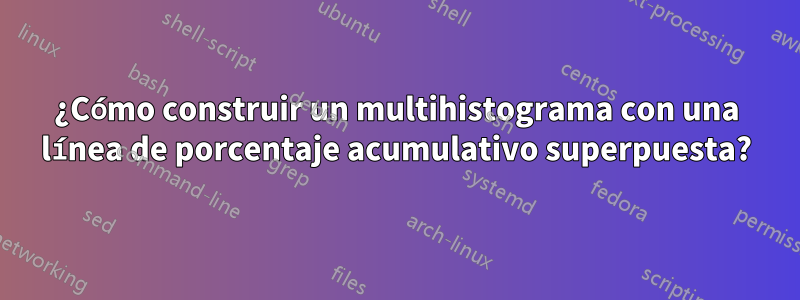 ¿Cómo construir un multihistograma con una línea de porcentaje acumulativo superpuesta?