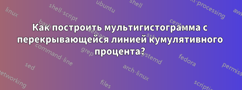 Как построить мультигистограмма с перекрывающейся линией кумулятивного процента?