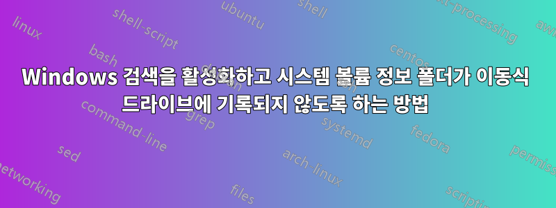 Windows 검색을 활성화하고 시스템 볼륨 정보 폴더가 이동식 드라이브에 기록되지 않도록 하는 방법