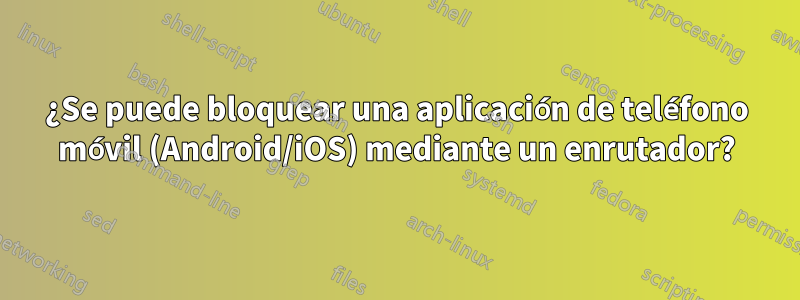 ¿Se puede bloquear una aplicación de teléfono móvil (Android/iOS) mediante un enrutador?