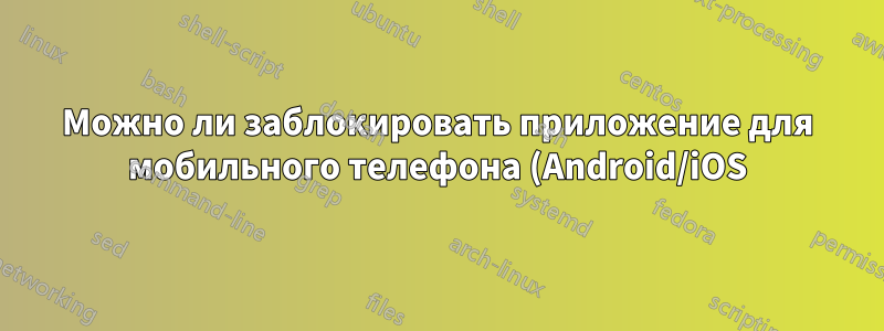 Можно ли заблокировать приложение для мобильного телефона (Android/iOS) с помощью маршрутизатора?