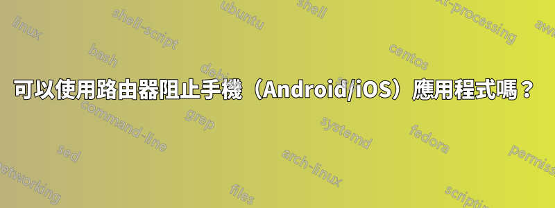 可以使用路由器阻止手機（Android/iOS）應用程式嗎？