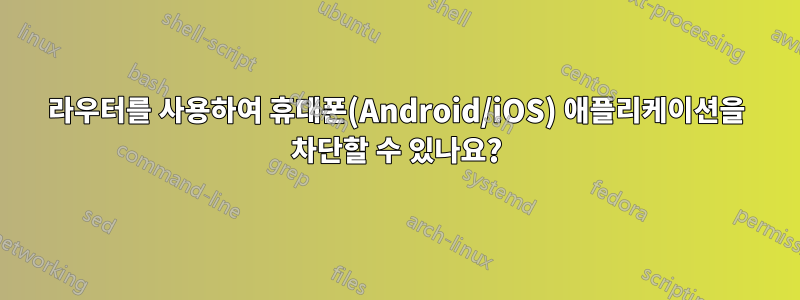 라우터를 사용하여 휴대폰(Android/iOS) 애플리케이션을 차단할 수 있나요?