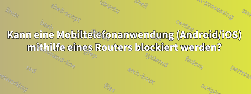 Kann eine Mobiltelefonanwendung (Android/iOS) mithilfe eines Routers blockiert werden?