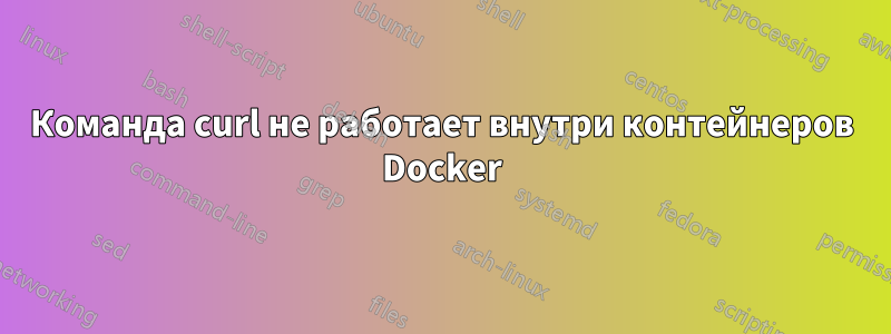 Команда curl не работает внутри контейнеров Docker