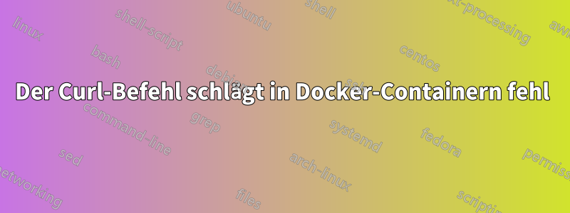 Der Curl-Befehl schlägt in Docker-Containern fehl