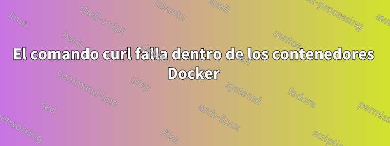 El comando curl falla dentro de los contenedores Docker