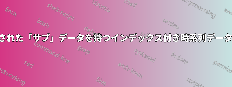 ランダム化された「サブ」データを持つインデックス付き時系列データの呼び出し